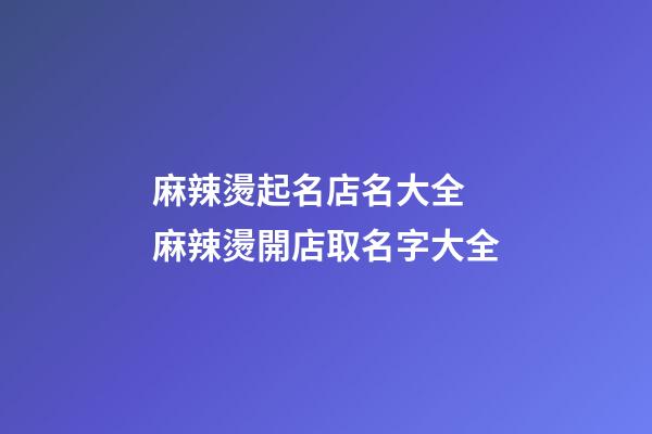 麻辣燙起名店名大全 麻辣燙開店取名字大全-第1張-店鋪起名-玄機(jī)派